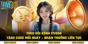 Theo Dõi Kênh Five88 Tặng Code Mỗi Ngày - Nhận Thưởng Liên Tục