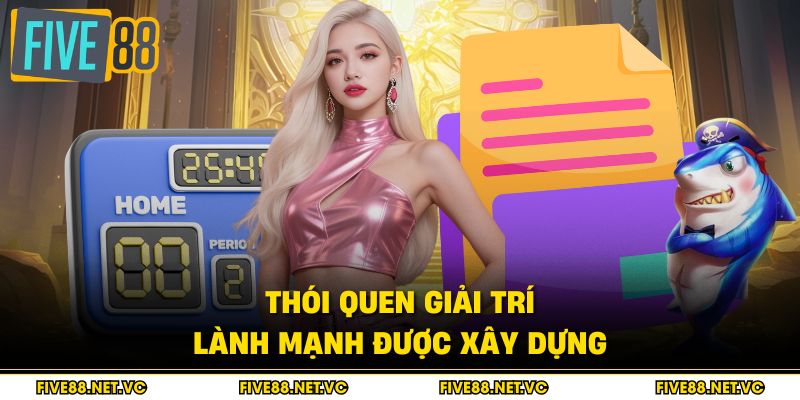 Chơi Có Trách Nhiệm Five88 - Nguyên Tắc Cân Bằng Giải Trí 4 Thói quen giải trí lành mạnh được xây dựng