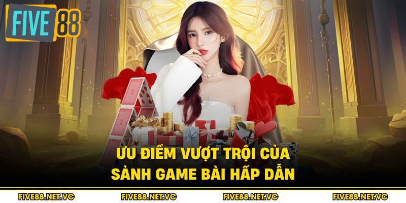 Game Bài Five88 - Sảnh Chơi Đẳng Cấp Nhất 2026 2 Ưu điểm vượt trội của sảnh game bài hấp dẫn